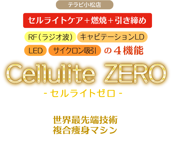 テラピ北安江店　セルライトケア+燃焼+引き締め　RF（ラジオ波）＋キャビテーションLD＋LED＋サイクロン吸引の４機能 Cellulite ZERO　-セルライトゼロ-　世界最先端技術複合痩身マシン