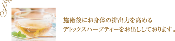 施術後にお身体の排出力を高めるデトックスハーブティーをお出ししております。