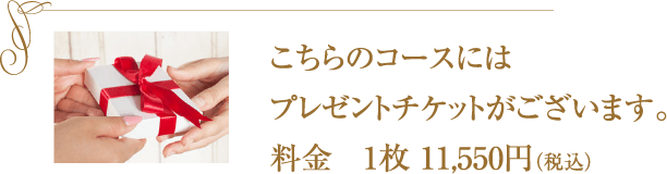 こちらのコースにはプレゼントチケットがございます。料金　1枚 10,800円
