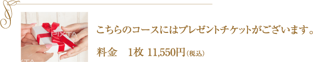 こちらのコースにはプレゼントチケットがございます。料金　1枚 10,800円