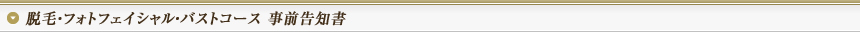 脱毛・フォトフェイシャル・バストコース 事前告知書